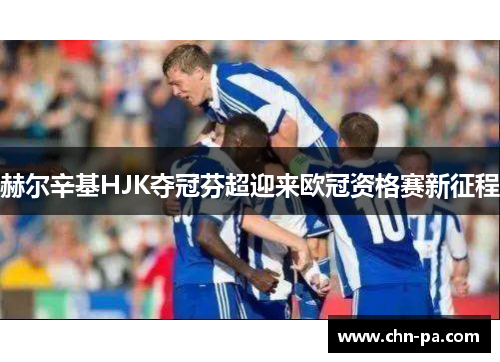 赫尔辛基HJK夺冠芬超迎来欧冠资格赛新征程