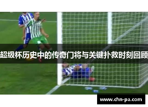 超级杯历史中的传奇门将与关键扑救时刻回顾