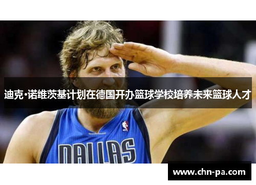 迪克·诺维茨基计划在德国开办篮球学校培养未来篮球人才