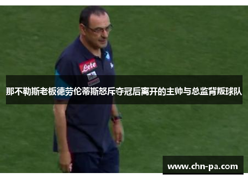 那不勒斯老板德劳伦蒂斯怒斥夺冠后离开的主帅与总监背叛球队