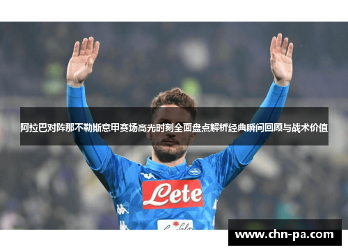 阿拉巴对阵那不勒斯意甲赛场高光时刻全面盘点解析经典瞬间回顾与战术价值