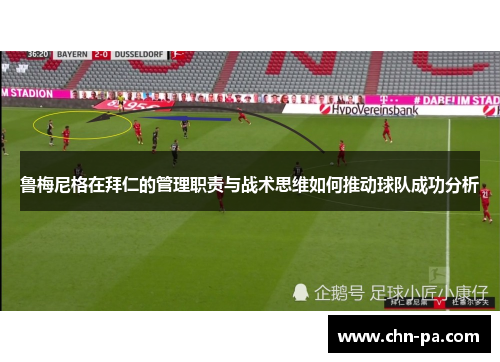 鲁梅尼格在拜仁的管理职责与战术思维如何推动球队成功分析