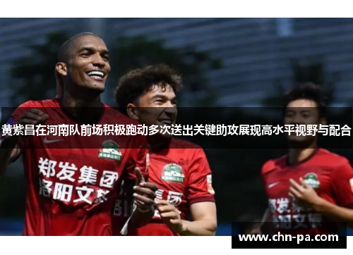 黄紫昌在河南队前场积极跑动多次送出关键助攻展现高水平视野与配合
