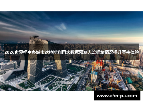 2026世界杯主办城市达拉斯利用大数据预测人流拥堵情况提升赛事体验