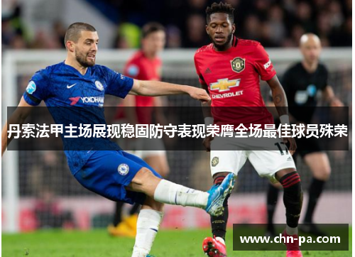 丹索法甲主场展现稳固防守表现荣膺全场最佳球员殊荣