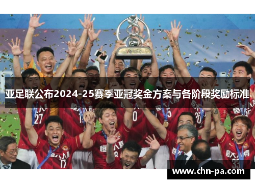 亚足联公布2024-25赛季亚冠奖金方案与各阶段奖励标准 亚足联公布2024-25赛季亚冠奖金方案与各阶段奖励标准
