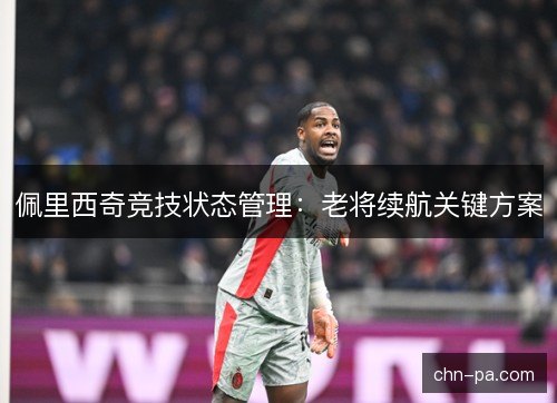 佩里西奇竞技状态管理：老将续航关键方案